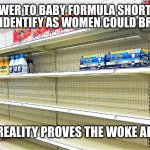 Baby formula shortage | ANSWER TO BABY FORMULA SHORTAGE: MEN WHO IDENTIFY AS WOMEN COULD BREAST FEED SEE HOW REALITY PROVES THE WOKE ARE STUPID. | image tagged in baby formula shortage | made w/ Imgflip meme maker