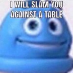 I will slam you against a table meme