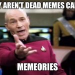 Memeories | WHY AREN’T DEAD MEMES CALLED MEMEORIES | image tagged in memes,picard wtf | made w/ Imgflip meme maker