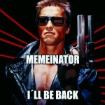 Memeinator | MEMEINATOR; I´LL BE BACK | image tagged in the terminator | made w/ Imgflip meme maker