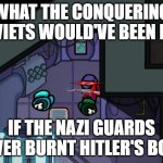 Standing over dead body | WHAT THE CONQUERING SOVIETS WOULD'VE BEEN LIKE; IF THE NAZI GUARDS NEVER BURNT HITLER'S BODY | image tagged in standing over dead body | made w/ Imgflip meme maker
