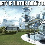 society if | SOCIETY IF TIKTOK DIDN'T EXIST | image tagged in society if | made w/ Imgflip meme maker