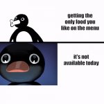 relatible | getting the only food you like on the menu; it's not available today | image tagged in pingu reaction | made w/ Imgflip meme maker