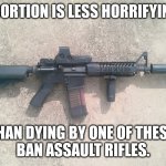 AR15 | ABORTION IS LESS HORRIFYING; THAN DYING BY ONE OF THESE.
BAN ASSAULT RIFLES. | image tagged in ar15 | made w/ Imgflip meme maker