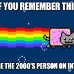 nostalgic :( | IF YOU REMEMBER THIS; YOU ARE THE 2000'S PERSON ON INTERNET | image tagged in nyan cat,nya nya nya,memes | made w/ Imgflip meme maker