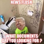 Sharpie Trump | NEWS FLUSH; WHAT DOCUMENTS ARE YOU LOOKING FOR ? | image tagged in sharpie trump | made w/ Imgflip meme maker