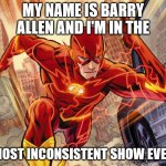 This should've been the intro | MY NAME IS BARRY ALLEN AND I'M IN THE; MOST INCONSISTENT SHOW EVER | image tagged in the flash | made w/ Imgflip meme maker