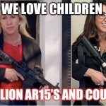 Save our children | WE LOVE CHILDREN; 20 MILLION AR15’S AND COUNTING | image tagged in mtg-bobart | made w/ Imgflip meme maker