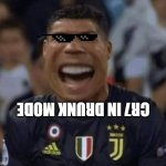 cry dunk upside down | CR7 IN DRUNK MODE | image tagged in cristiano ronaldo crying new | made w/ Imgflip meme maker