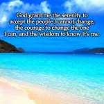 beach | God grant me the serenity to accept the people I cannot change, the courage to change the one I can, and the wisdom to know it's me. | image tagged in beach,serenity | made w/ Imgflip meme maker