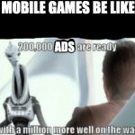 mobile games be like | MOBILE GAMES BE LIKE:; ADS | image tagged in 200000 units are ready | made w/ Imgflip meme maker