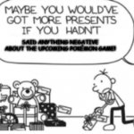 Don't Insult Pokémon Scarlet/Violet | SAID ANYTHING NEGATIVE ABOUT THE UPCOMING POKÉMON GAME! | image tagged in diary of a wimpy kid christmas meme,pokemon | made w/ Imgflip meme maker