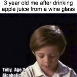 Toby Age 3 Alcoholic | 3 year old me after drinking apple juice from a wine glass | image tagged in memes,funny,fun,meme,funny memes,funny meme | made w/ Imgflip meme maker