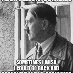 Regret is a difficult thing to escape | I DON'T KNOW, COMRADE; SOMETIMES I WISH I COULD GO BACK AND CHANGE THE ENDING, YOU KNOW? | image tagged in introspective hitler | made w/ Imgflip meme maker