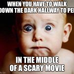 scared baby | WHEN YOU HAVE TO WALK DOWN THE DARK HALLWAY TO PEE IN THE MIDDLE OF A SCARY MOVIE | image tagged in scared baby | made w/ Imgflip meme maker