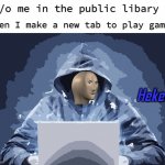 heking time | 9y/o me in the public libary pc; when I make a new tab to play games | image tagged in heker | made w/ Imgflip meme maker