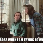 My Boss when I am trying to work | MY BOSS WHEN I AM TRYING TO WORK | image tagged in jack and annie,the shining,funny,boss,kathy bates,jack nicholson | made w/ Imgflip meme maker