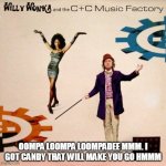 Oompa Loompa Loompadee mmm. I got candy that will make you go hmmm | OOMPA LOOMPA LOOMPADEE MMM. I GOT CANDY THAT WILL MAKE YOU GO HMMM | image tagged in willy wonka and c c music factory,funny,candy,willy wonka,music | made w/ Imgflip meme maker