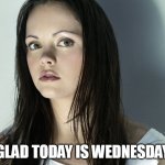 Glad today is Wednesday | GLAD TODAY IS WEDNESDAY | image tagged in christina ricci,wednesday,work,addams family,funny,it is wednesday my dudes | made w/ Imgflip meme maker