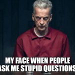 My face when people ask me stupid questions | MY FACE WHEN PEOPLE ASK ME STUPID QUESTIONS | image tagged in mean mugging,funny,questions,stupid,stupid people,my face when | made w/ Imgflip meme maker