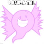 Ghost Bow | I. HAVE. A. TAIL. | image tagged in ghost bow | made w/ Imgflip meme maker
