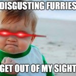 Disgusting furries! get out of my sight! | DISGUSTING FURRIES; GET OUT OF MY SIGHT | image tagged in victory baby,disgusting furries,get out of my sight | made w/ Imgflip meme maker