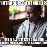 Most of you are children, fresh from the womb | *INTRODUCED TO IMGFLIP*; THIS IS ALL JUST KIDS BRAGGING ABOUT MAKING MEMES ON THEIR SCHOOL COMPUTERS | image tagged in man annoyed by computer | made w/ Imgflip meme maker