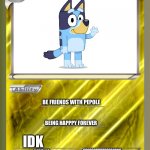 bluey in a pokemon card? | BLUEY; BE FRIENDS WITH PEPOLE; BEING HAPPPY FOREVER; IDK; 999999999999999999 LOVE; HAVE NO FRIENDS AND BE SAD | image tagged in blank pokemon card,bluey | made w/ Imgflip meme maker