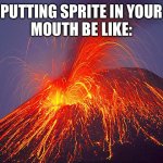 no title | PUTTING SPRITE IN YOUR
MOUTH BE LIKE: | image tagged in volcano | made w/ Imgflip meme maker