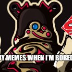 idk right now | MY MEMES WHEN I'M BORED | image tagged in guardian | made w/ Imgflip meme maker