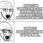 A-10 | USAF TELLING CONGRESS THE A-10 ISN’T SURVIVABLE ON THE MODERN BATTLEFIELD AND NEEDS TO BE DIVESTED. CONGRESS SUGGESTING THEY GIVE IT TO THE ARMY… | image tagged in soyboy reaction mad cry | made w/ Imgflip meme maker