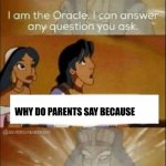 just why | WHY DO PARENTS SAY BECAUSE | image tagged in i can answer any question you ask | made w/ Imgflip meme maker