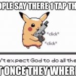 Fortnite | WHEN PEOPLE SAY THERE 1 TAP THERE 1 TAP; BUT NOT ONCE THEY WHERE RIGHT | image tagged in pikachu | made w/ Imgflip meme maker