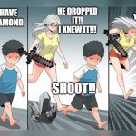 anime girl running after short boy | YOU HAVE MY DIAMOND; YOUR GONNA PAY!! HE DROPPED IT!! I KNEW IT!!! SHOOT!! NO | image tagged in anime girl running after short boy | made w/ Imgflip meme maker