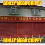 BINLEY MEGA CHIPPY | BINLEY MEGA CHIPPY; BINLEY MEGA CHIPPY | image tagged in binley mega chippy | made w/ Imgflip meme maker