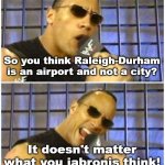 The Rock It Doesn't Matter | So you think Raleigh-Durham is an airport and not a city? It doesn't matter what you jabronis think! | image tagged in the rock it doesn't matter,raleigh,durham,airport,raleigh-durham | made w/ Imgflip meme maker