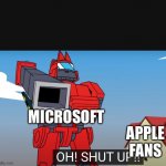 oh shut up | MICROSOFT; APPLE FANS | image tagged in oh shut up | made w/ Imgflip meme maker