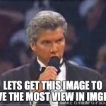 let's get ready to rumble | LETS GET THIS IMAGE TO HAVE THE MOST VIEW IN IMGFLIP | image tagged in let's get ready to rumble,views | made w/ Imgflip meme maker