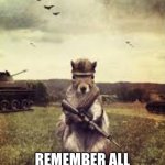 Soldier squirrel | HAPPY MEMORIAL DAY; REMEMBER ALL WHO DIED FOR YOU | image tagged in soldier squirrel | made w/ Imgflip meme maker