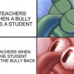 This is so true | TEACHERS WHEN A BULLY HITS A STUDENT; TEACHERS WHEN THE STUDENT HITS THE BULLY BACK | image tagged in sleeping squidward,memes,funny,bully,punch,school | made w/ Imgflip meme maker