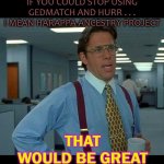IF YOU COULD STOP USING GEDmatch and Hurr . . . I mean Harappa Ancestry Project That would be great | IF YOU COULD STOP USING GEDMATCH AND HURR . . . I MEAN HARAPPA ANCESTRY PROJECT; THAT WOULD BE GREAT | image tagged in that would be great | made w/ Imgflip meme maker
