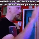 scape and run reference | Me when the teacher talks about animals adapting.
(this must be a scape and run: parasites reference) | image tagged in gifs,scape and run,parasites | made w/ Imgflip video-to-gif maker