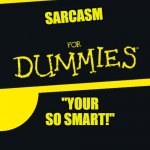 Sarcasm for Dummies | SARCASM ''YOUR SO SMART!'' | image tagged in for dummies | made w/ Imgflip meme maker