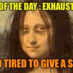 New word: EXHAUSTIPATED | WORD OF THE DAY : EXHAUSTIPATED; TOO TIRED TO GIVE A SHIT. | image tagged in tired mona lisa,new word,exhaustipated,too tired,to give a shit | made w/ Imgflip meme maker