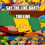 Bart | SAY THE LINE BART! THE LINE (CHEERING) | image tagged in say the line bart simpsons,anti meme,anti-meme,antimeme,oh wow are you actually reading these tags | made w/ Imgflip meme maker