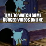 sometimes selfcare is not watching "Horror comp p.12. The SCREAMS will keep you up at night" | TIME TO WATCH SOME CURSED VIDEOS ONLINE; NOPE, IT'S WAY TOO LATE IN THE DAY FOR THAT SHIT. GOODNIGHT | image tagged in walk in and out the door | made w/ Imgflip meme maker