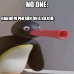 NOOT NOOT | NO ONE:; RANDOM PERSON ON A KAZOO: | image tagged in noot noot | made w/ Imgflip meme maker