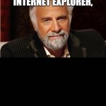 Wait for it to load............. | I DON'T ALWAYS USE
INTERNET EXPLORER, | image tagged in i don't always,the most interesting man in the world,internet explorer,internet explorer so slow,loading | made w/ Imgflip meme maker