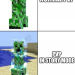Minecraft creeper template | NORMAL PVP; PVP IN STORY MODE; PVP IN MUSIC VIDEOS | image tagged in minecraft creeper template | made w/ Imgflip meme maker