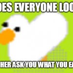 DO YOU EVER GET THIS? | HOW DOES EVERYONE LOOKS LIKE; AFTER THE TEACHER ASK YOU WHAT YOU EAT 1 MIN BEFORE | image tagged in goose | made w/ Imgflip meme maker